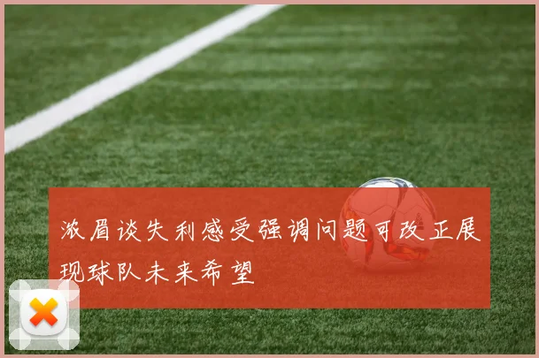 浓眉谈失利感受强调问题可改正展现球队未来希望