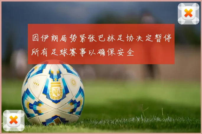 因伊朗局势紧张巴林足协决定暂停所有足球赛事以确保安全
