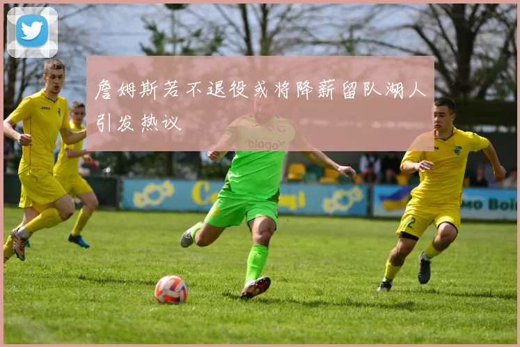 詹姆斯若不退役或将降薪留队湖人引发热议