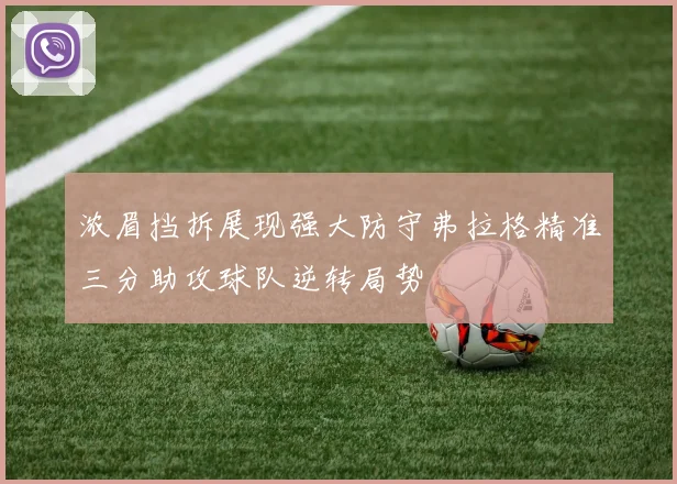 浓眉挡拆展现强大防守弗拉格精准三分助攻球队逆转局势