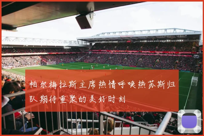 帕尔梅拉斯主席热情呼唤热苏斯归队期待重聚的美好时刻