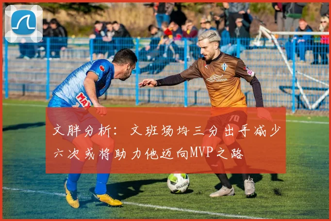 文胖分析：文班场均三分出手减少六次或将助力他迈向MVP之路