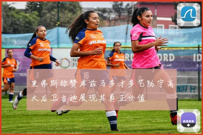 里弗斯称赞库兹马多才多艺防守高大后卫吉迪展现其真正价值