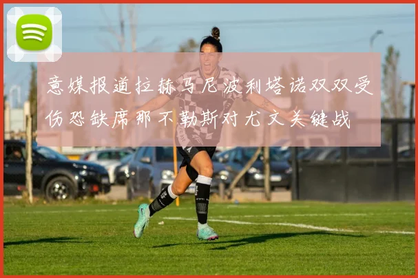 意媒报道拉赫马尼波利塔诺双双受伤恐缺席那不勒斯对尤文关键战