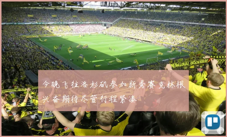 今晚飞往洛杉矶参加新秀赛克林根兴奋期待尽管行程紧凑