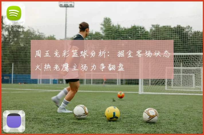 周五竞彩篮球分析：掘金客场状态火热老鹰主场力争翻盘