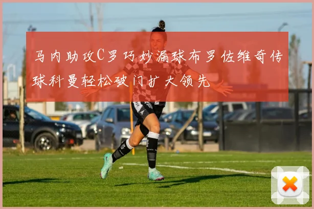 马内助攻C罗巧妙漏球布罗佐维奇传球科曼轻松破门扩大领先