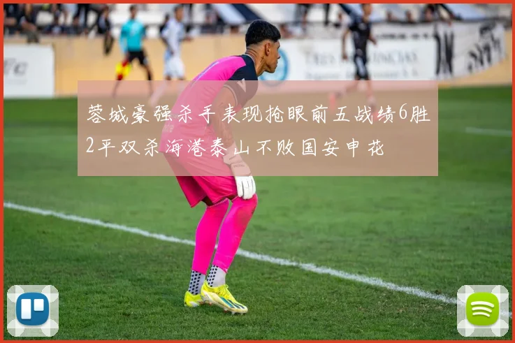 蓉城豪强杀手表现抢眼前五战绩6胜2平双杀海港泰山不败国安申花