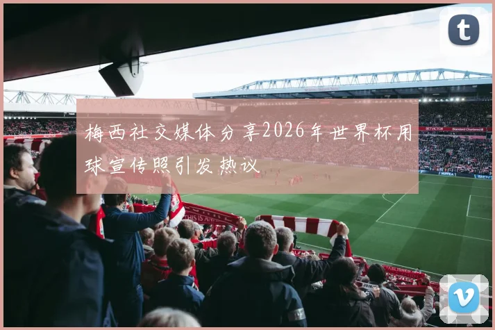 梅西社交媒体分享2026年世界杯用球宣传照引发热议