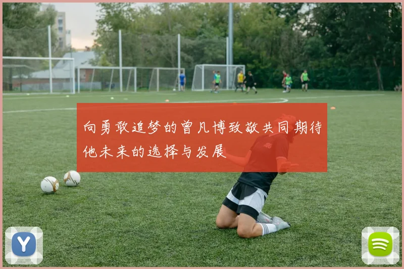 向勇敢追梦的曾凡博致敬共同期待他未来的选择与发展