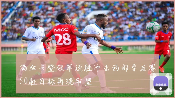 满血卡登领军连胜冲击西部季后赛50胜目标再现希望