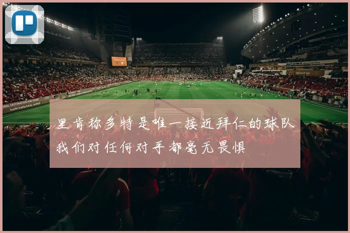 里肯称多特是唯一接近拜仁的球队我们对任何对手都毫无畏惧