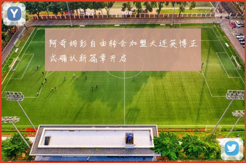 阿奇姆彭自由转会加盟大连英博正式确认新篇章开启